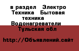  в раздел : Электро-Техника » Бытовая техника »  » Водонагреватели . Тульская обл.